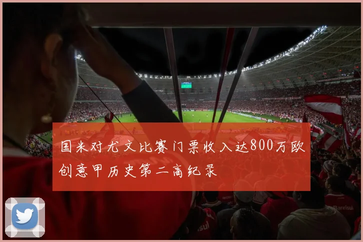 国米对尤文比赛门票收入达800万欧创意甲历史第二高纪录