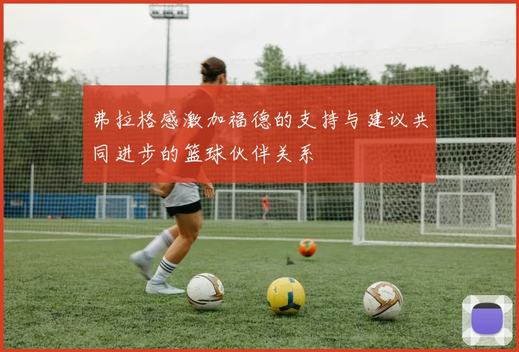 弗拉格感激加福德的支持与建议共同进步的篮球伙伴关系
