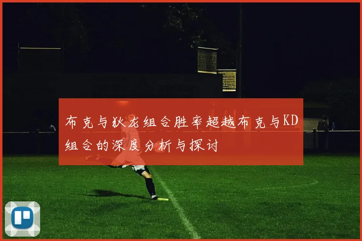 布克与狄龙组合胜率超越布克与KD组合的深度分析与探讨