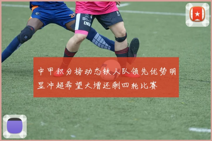 中甲积分榜动态铁人队领先优势明显冲超希望大增还剩四轮比赛
