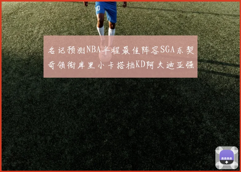 名记预测NBA半程最佳阵容SGA东契奇领衔库里小卡搭档KD阿夫迪亚强势入选