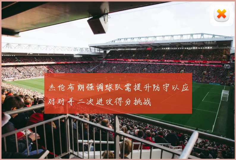 杰伦布朗强调球队需提升防守以应对对手二次进攻得分挑战