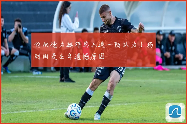 伦纳德力挺邓恩入选一防认为上场时间是去年遗憾原因