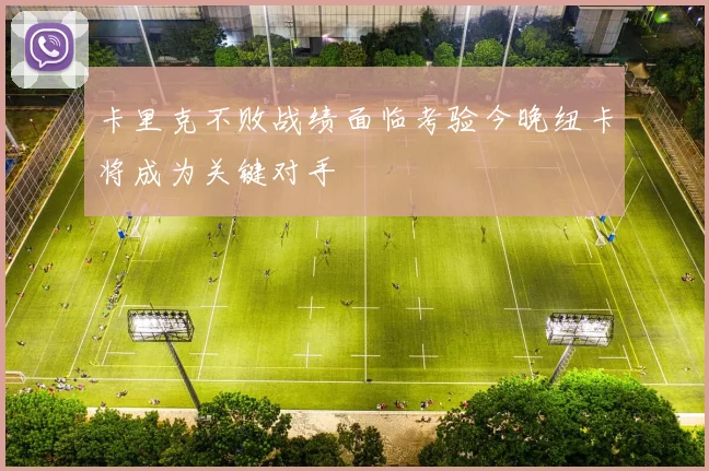 卡里克不败战绩面临考验今晚纽卡将成为关键对手
