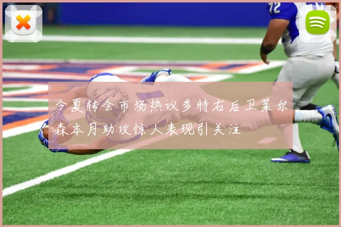 今夏转会市场热议多特右后卫莱尔森本月助攻惊人表现引关注