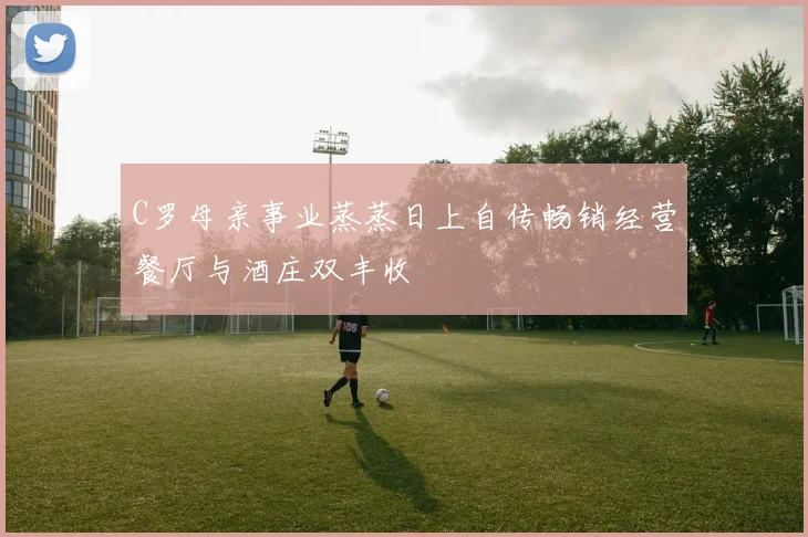 C罗母亲事业蒸蒸日上自传畅销经营餐厅与酒庄双丰收