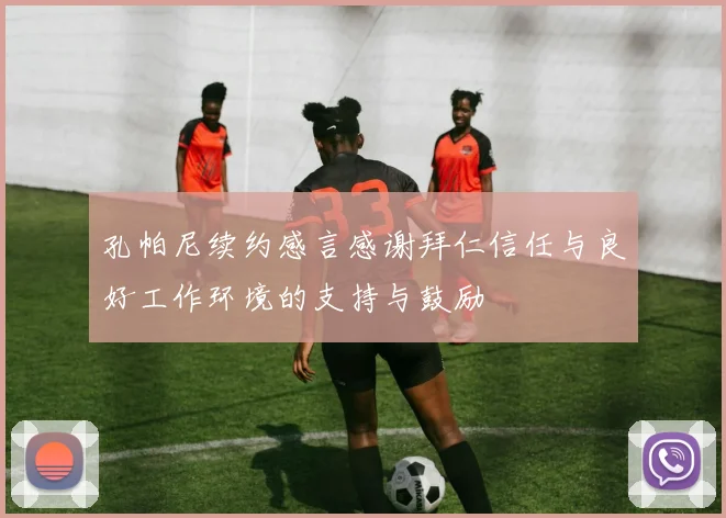 孔帕尼续约感言感谢拜仁信任与良好工作环境的支持与鼓励