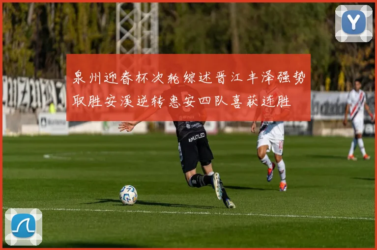 泉州迎春杯次轮综述晋江丰泽强势取胜安溪逆转惠安四队喜获连胜