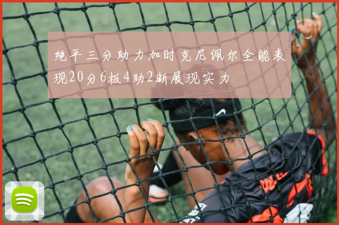 绝平三分助力加时克尼佩尔全能表现20分6板4助2断展现实力