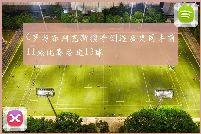 C罗与菲利克斯携手创造历史同季前11轮比赛各进13球