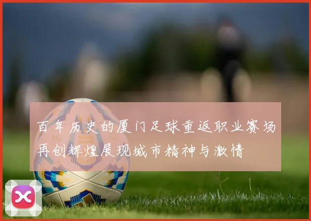 百年历史的厦门足球重返职业赛场再创辉煌展现城市精神与激情