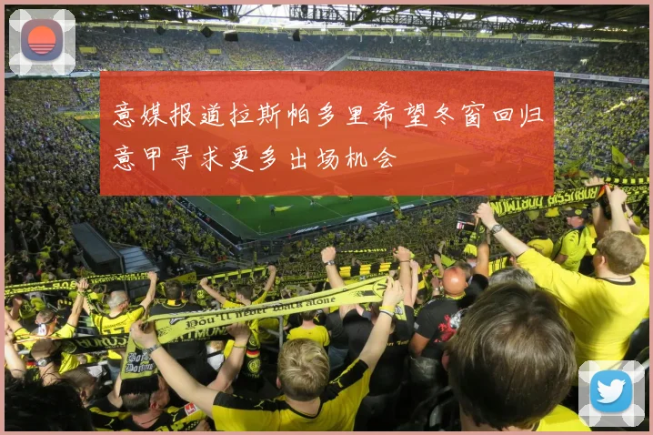 意媒报道拉斯帕多里希望冬窗回归意甲寻求更多出场机会