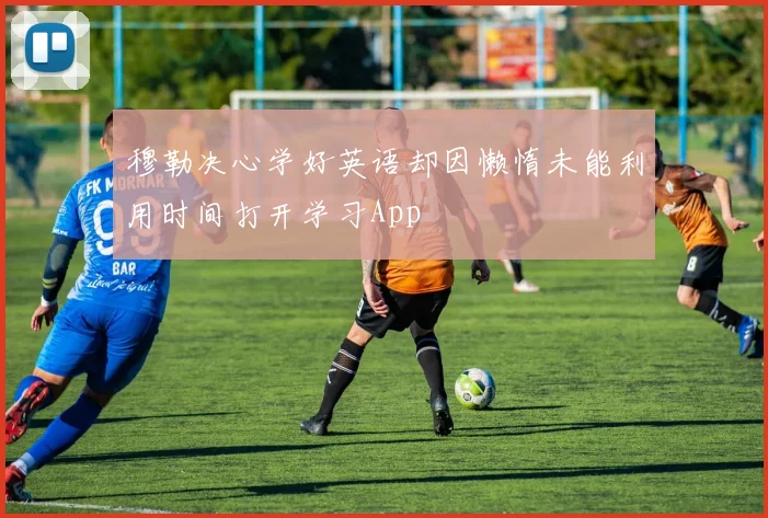 穆勒决心学好英语却因懒惰未能利用时间打开学习App