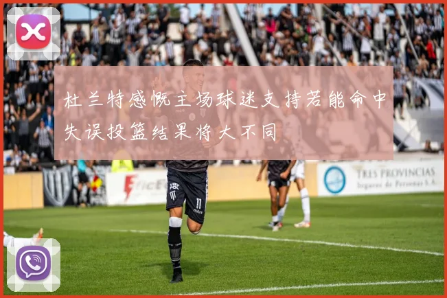 杜兰特感慨主场球迷支持若能命中失误投篮结果将大不同
