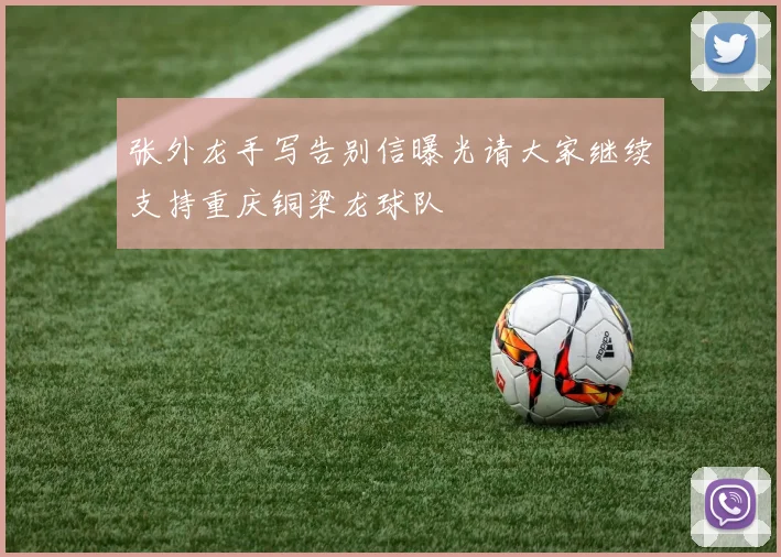 张外龙手写告别信曝光请大家继续支持重庆铜梁龙球队