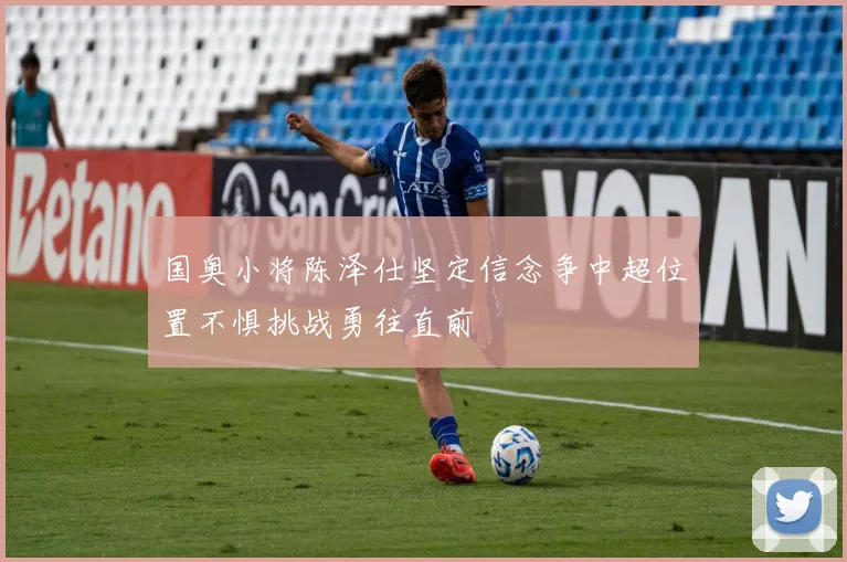 国奥小将陈泽仕坚定信念争中超位置不惧挑战勇往直前