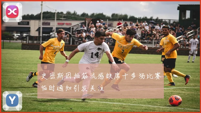 史密斯因抽筋流感缺席十多场比赛临时通知引发关注