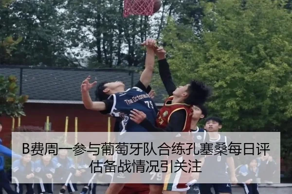 B费周一参与葡萄牙队合练孔塞桑每日评估备战情况引关注 - 188bet